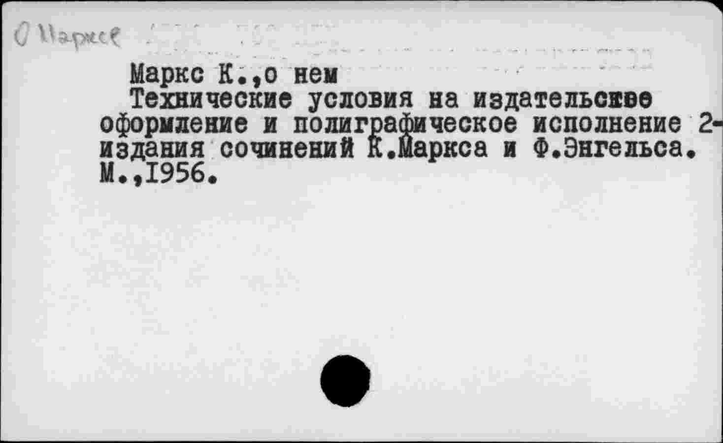 ﻿
Маркс К.,о нем
Технические условия на издательсвве оформление и полиграфическое исполнение 2 издания сочинений К.Маркса и Ф.Энгельса. М.,1956.